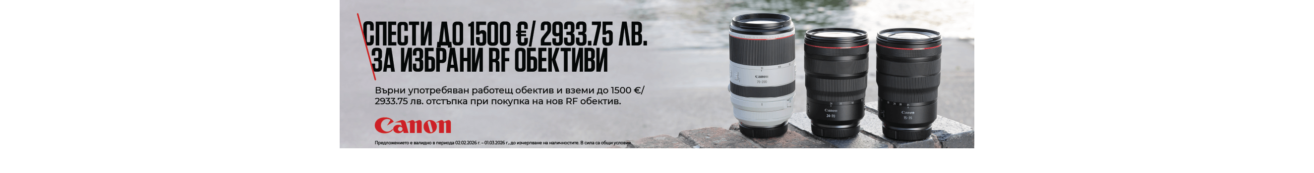 Вземете избрани обективи Canon RF за EOS R с до 1500 евро / 2933.74 лв. отстъпка при връщане на работещ обектив до 01.03.2026 г. 